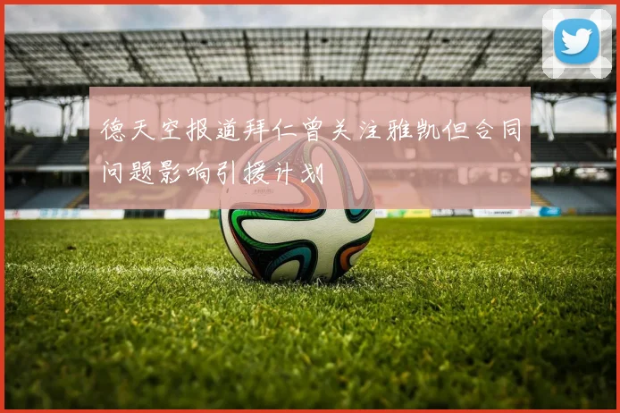 德天空报道拜仁曾关注雅凯但合同问题影响引援计划