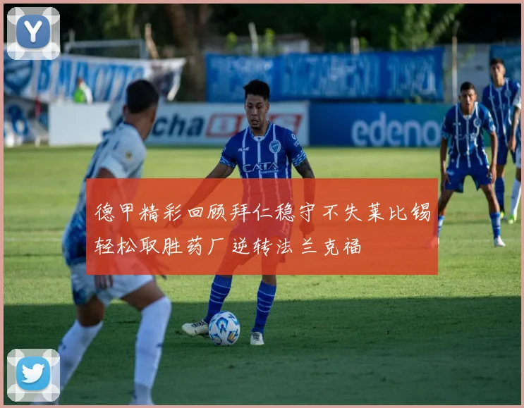 德甲精彩回顾拜仁稳守不失莱比锡轻松取胜药厂逆转法兰克福